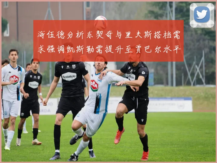 海伍德分析东契奇与里夫斯搭档需求强调凯斯勒需提升至贾巴尔水平