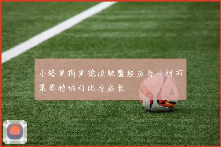 小塔里斯里德谈联盟经历与卡特布莱恩特的对比与成长