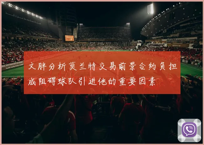 文胖分析莫兰特交易前景合约负担成阻碍球队引进他的重要因素
