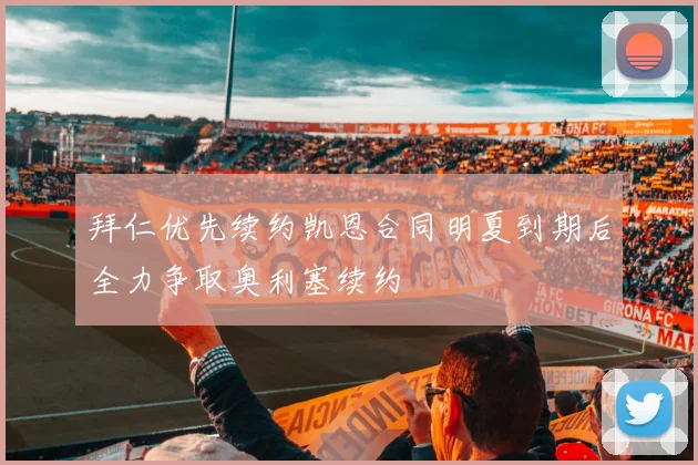 拜仁优先续约凯恩合同明夏到期后全力争取奥利塞续约